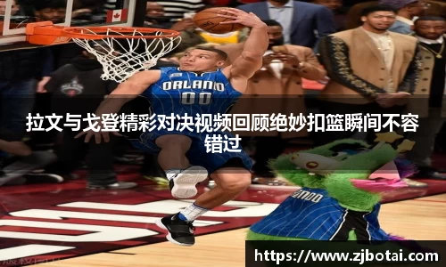 J9拉文与戈登精彩对决视频回顾绝妙扣篮瞬间不容错过