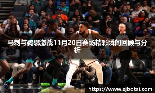 J9马刺与鹈鹕激战11月20日赛场精彩瞬间回顾与分析